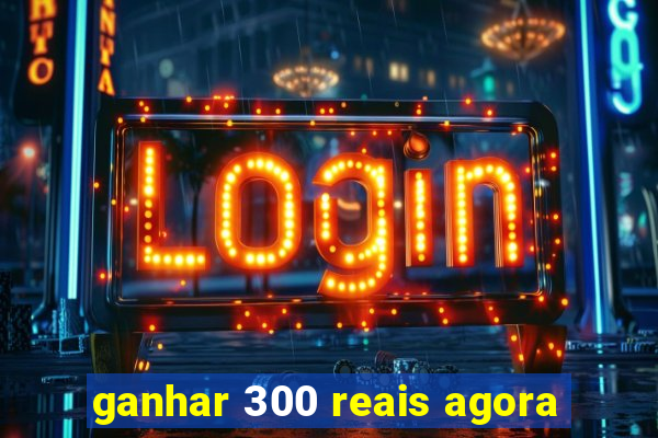 ganhar 300 reais agora